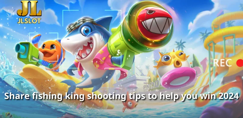 Share fishing king shooting tips to help you win 2024