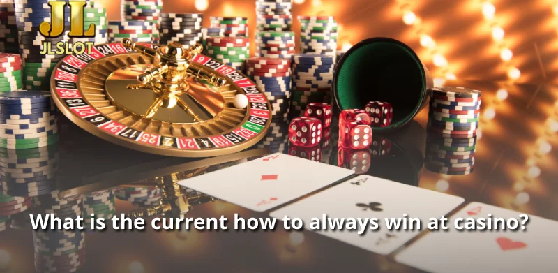 What is the current how to always win at casino?